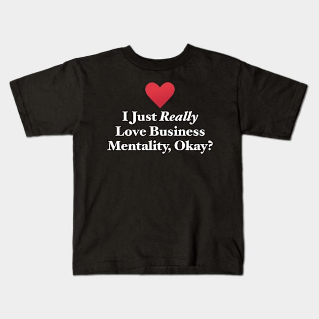I Just Really Love Business Mentality, Okay? Kids T-Shirt by MapYourWorld